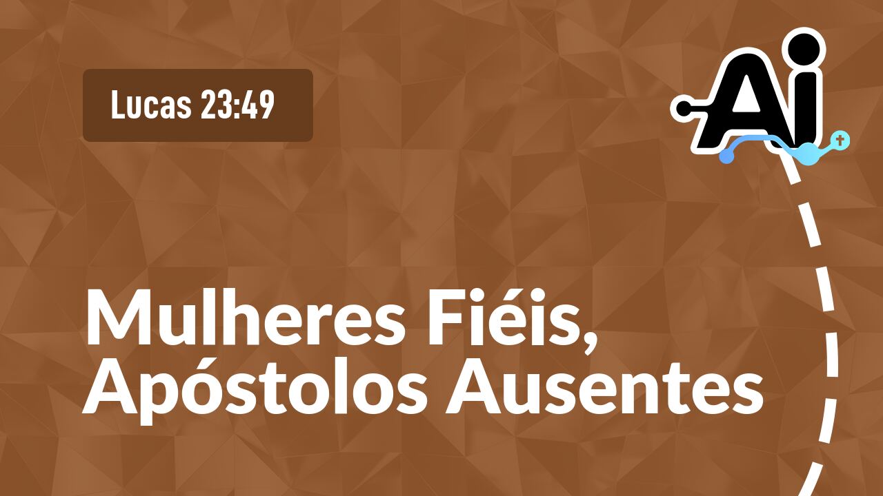 Mulheres Fiéis, Apóstolos Ausentes